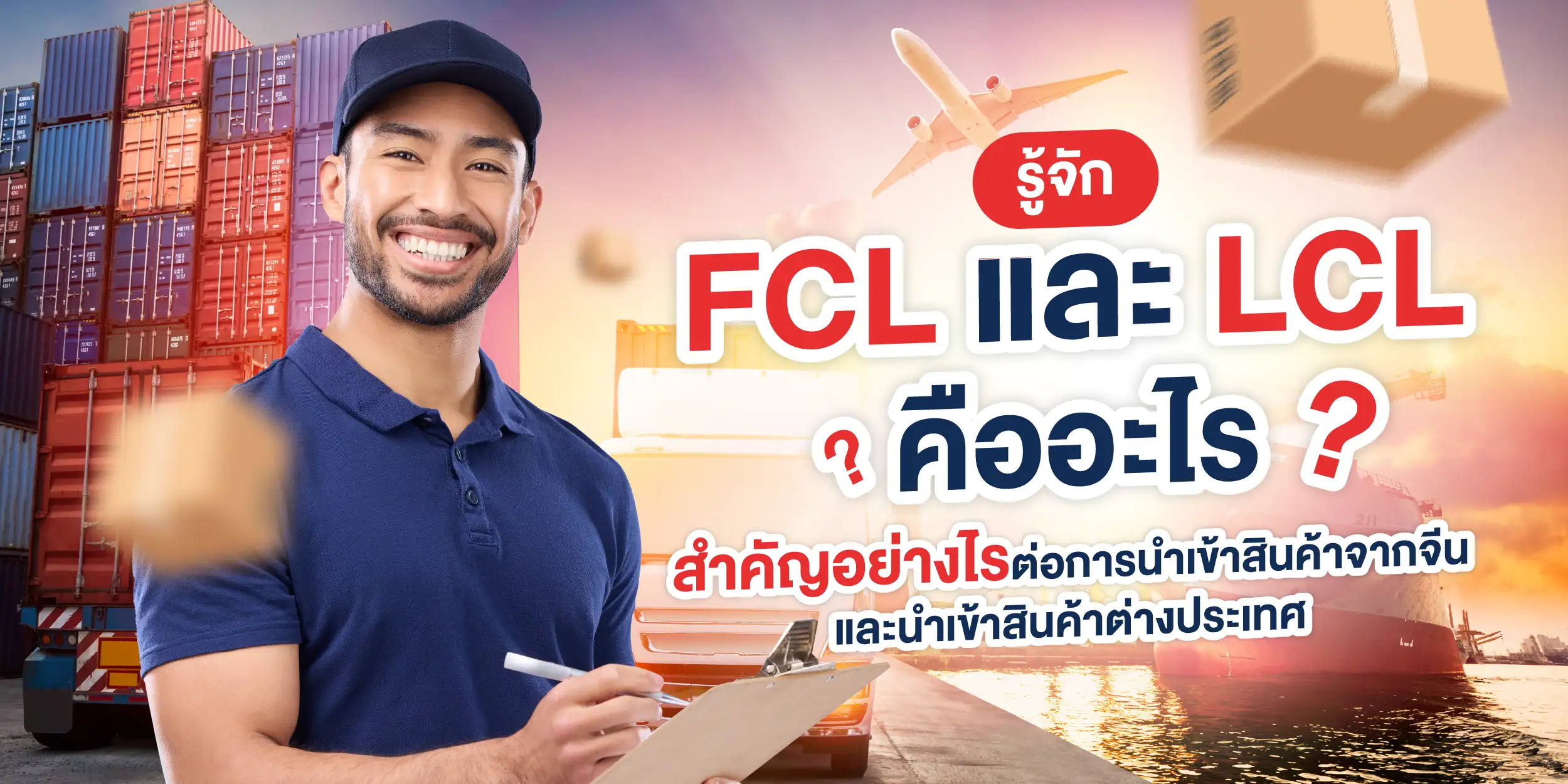 รู้จัก FCL และ LCL คืออะไร สำคัญอย่างไรต่อการนำเข้าสินค้าจากจีนและนำเข้าสินค้าต่างประเทศ 